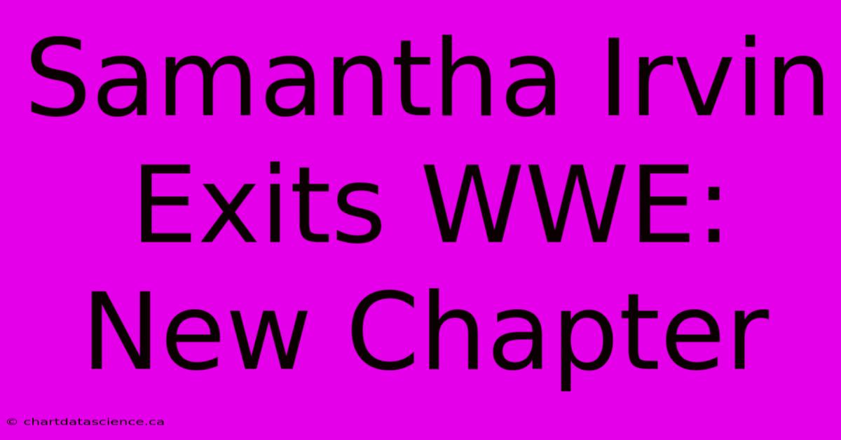 Samantha Irvin Exits WWE: New Chapter