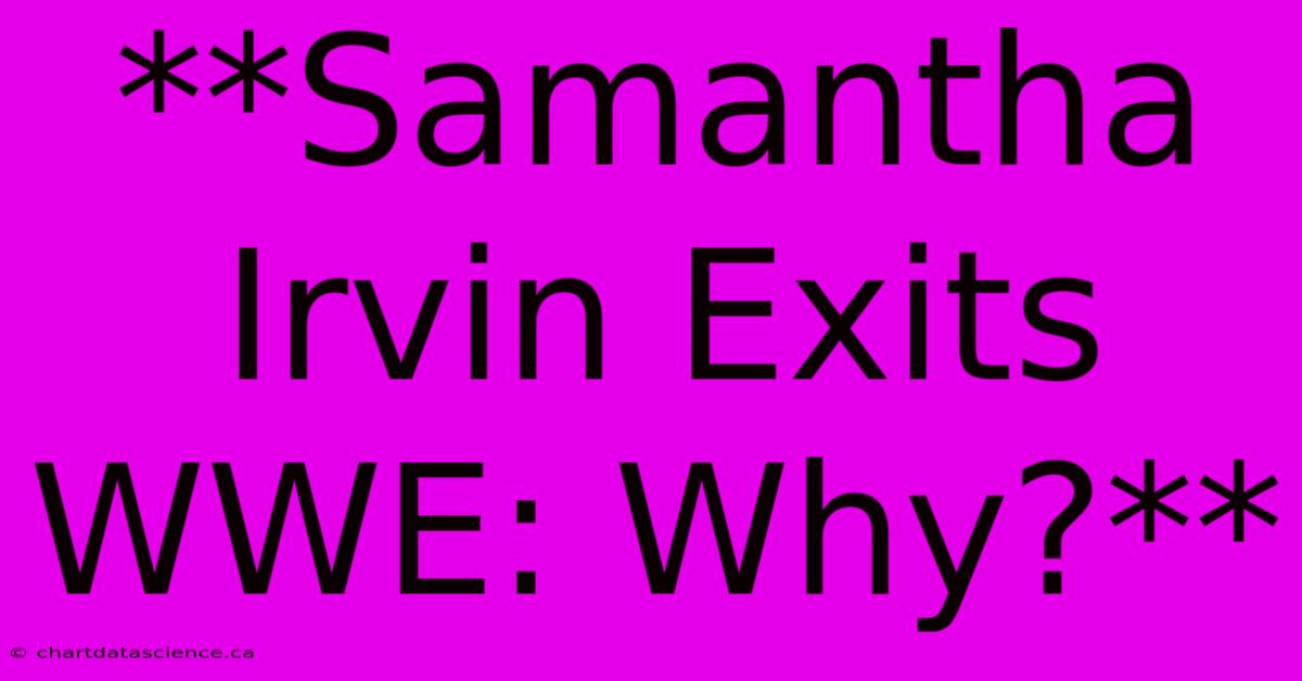 **Samantha Irvin Exits WWE: Why?**