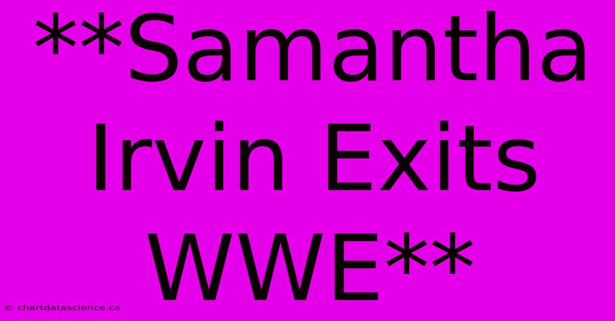 **Samantha Irvin Exits WWE**