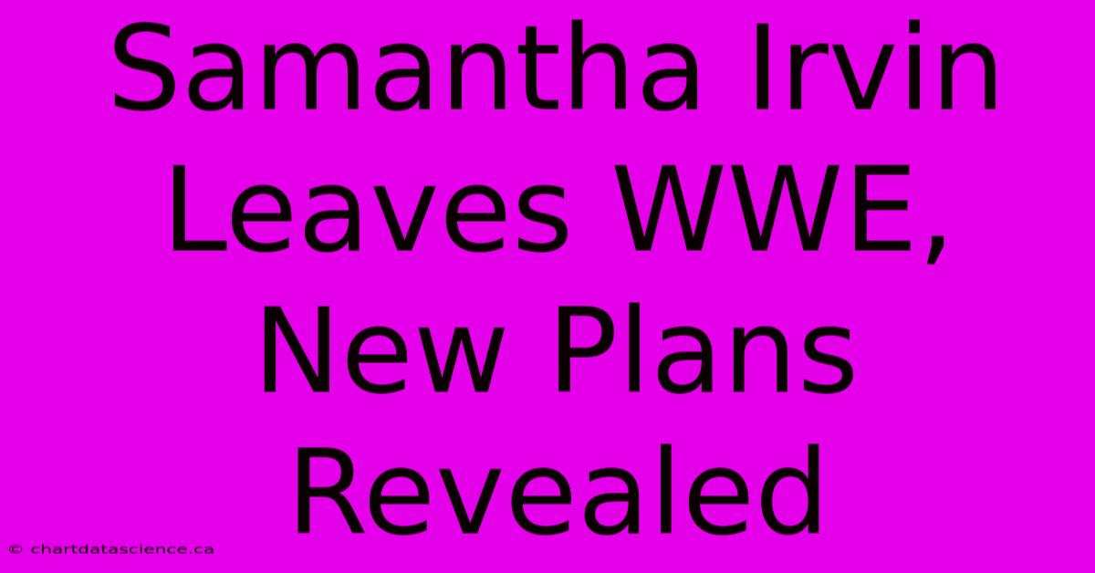 Samantha Irvin Leaves WWE, New Plans Revealed 