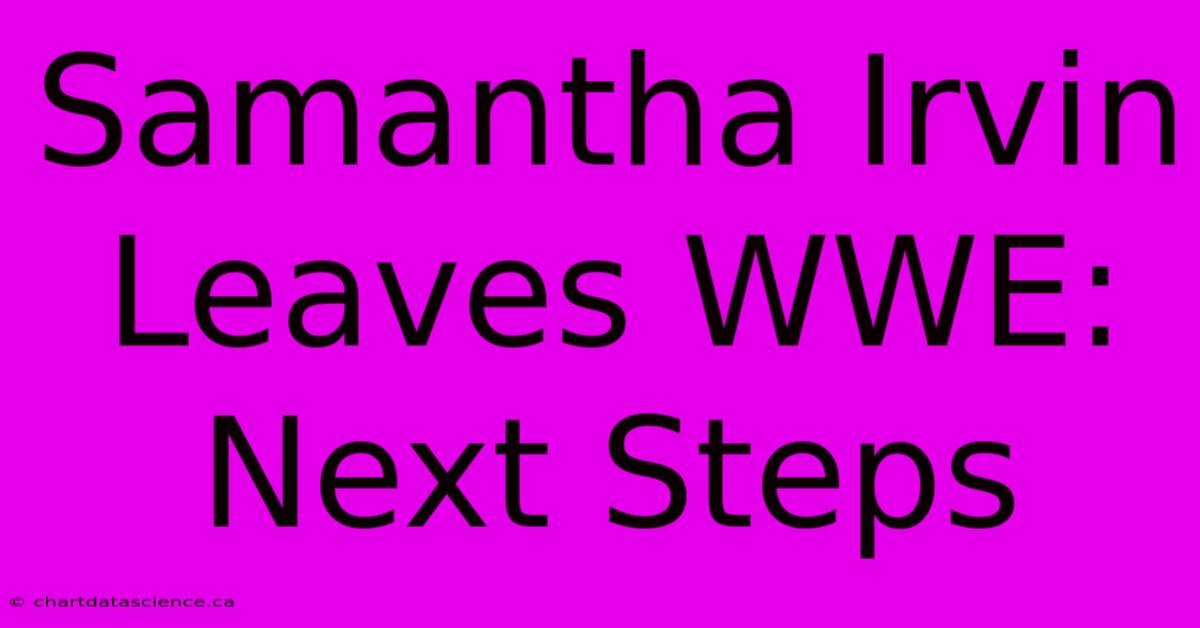 Samantha Irvin Leaves WWE: Next Steps