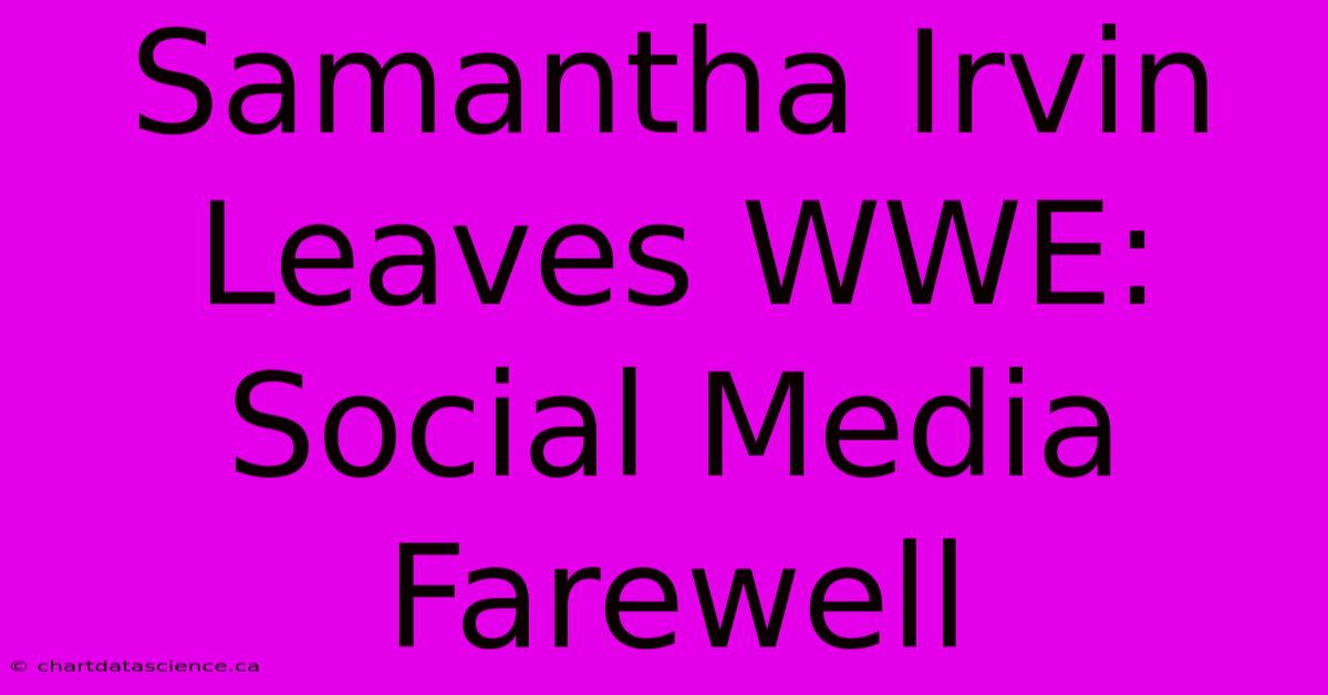 Samantha Irvin Leaves WWE: Social Media Farewell