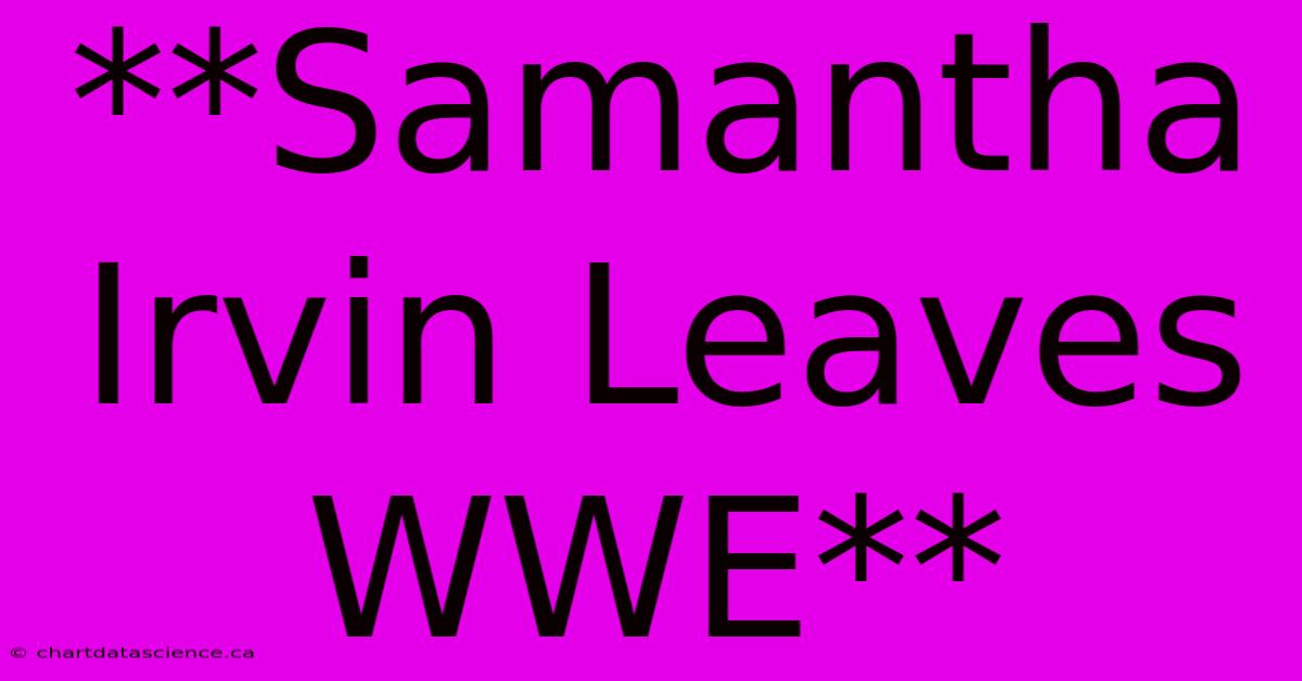 **Samantha Irvin Leaves WWE**