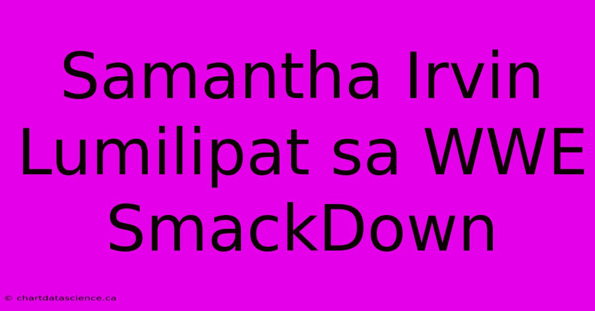 Samantha Irvin Lumilipat Sa WWE SmackDown