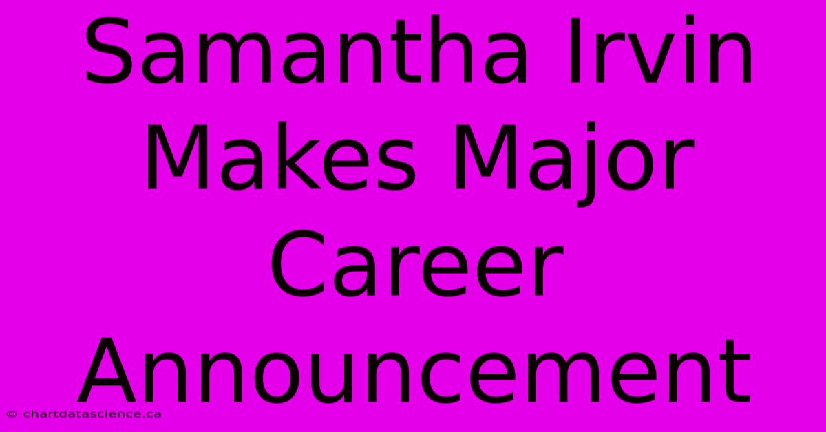 Samantha Irvin Makes Major Career Announcement