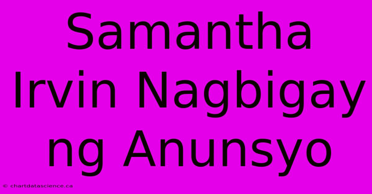 Samantha Irvin Nagbigay Ng Anunsyo