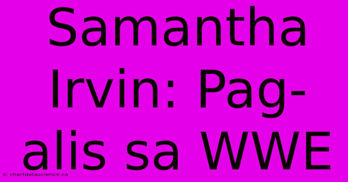 Samantha Irvin: Pag-alis Sa WWE