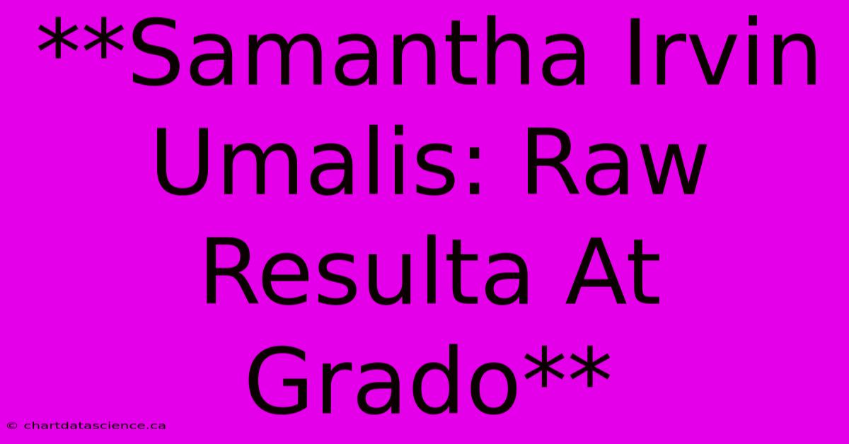 **Samantha Irvin Umalis: Raw Resulta At Grado**