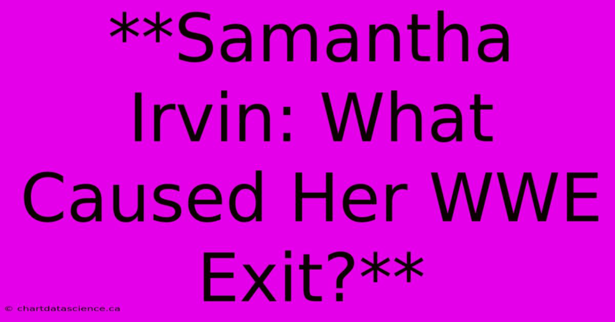 **Samantha Irvin: What Caused Her WWE Exit?** 