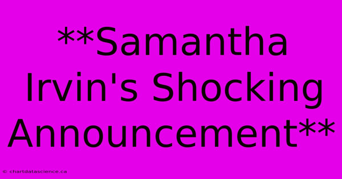 **Samantha Irvin's Shocking Announcement**