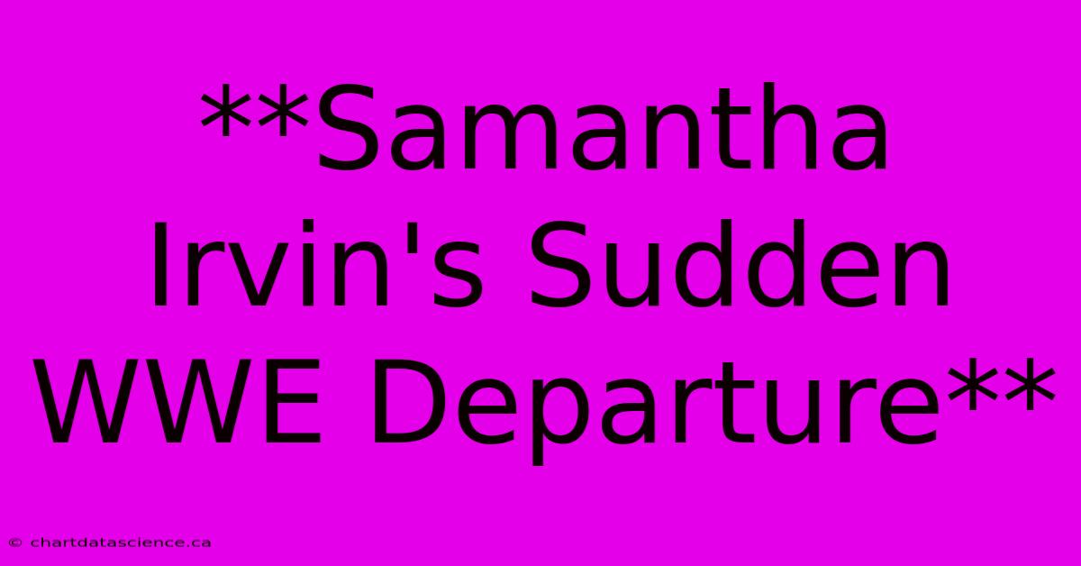 **Samantha Irvin's Sudden WWE Departure**