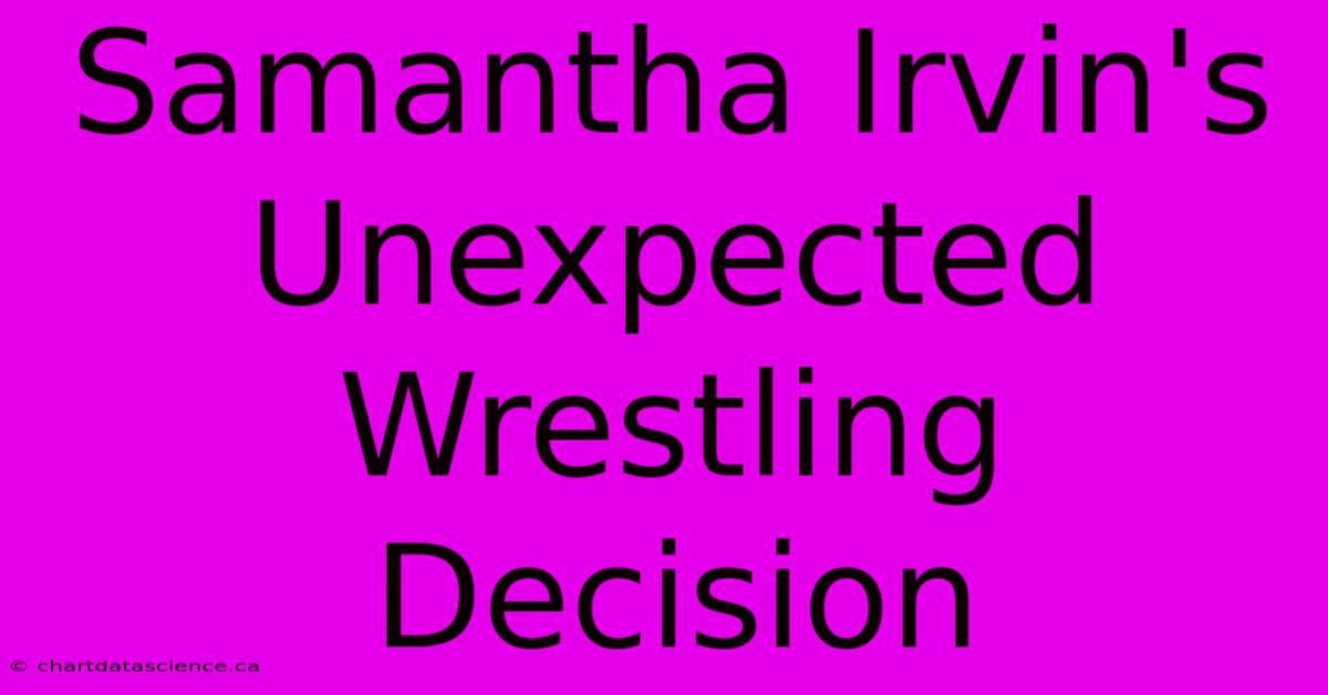 Samantha Irvin's Unexpected Wrestling Decision 