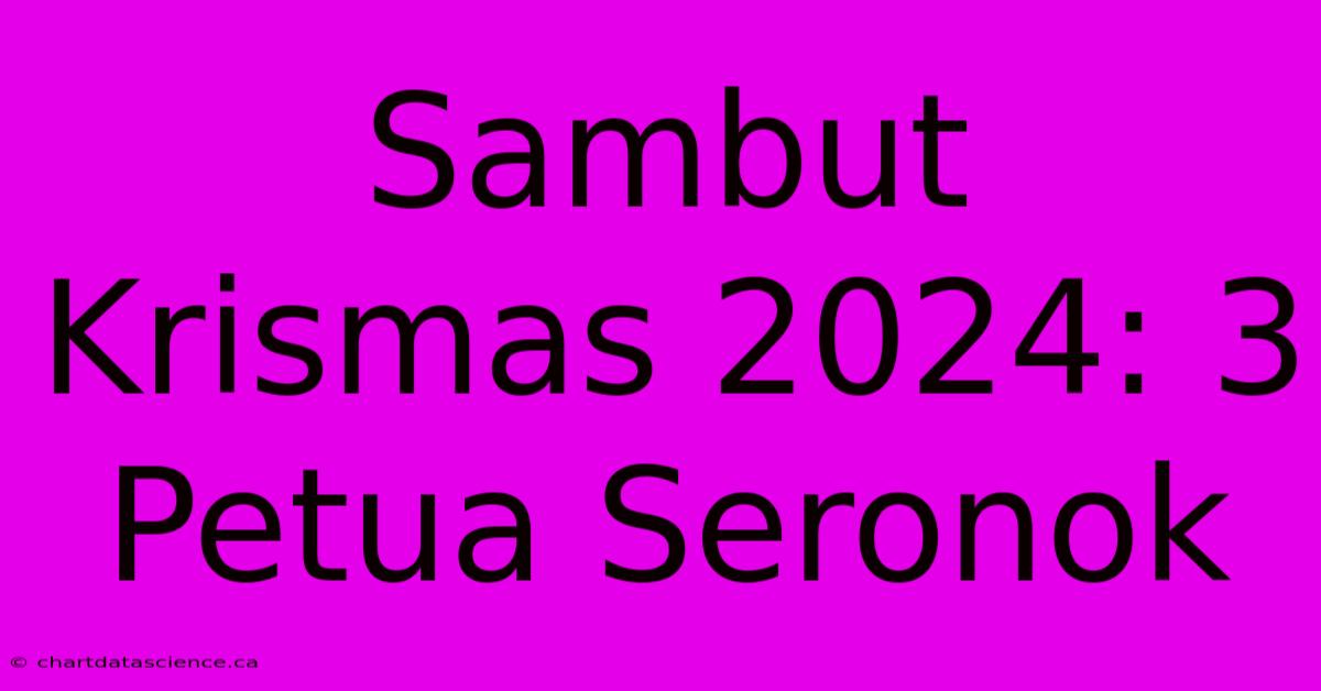 Sambut Krismas 2024: 3 Petua Seronok