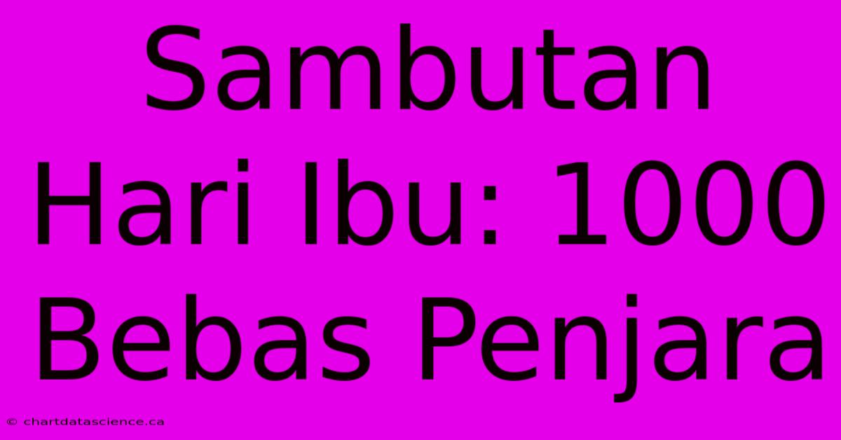 Sambutan Hari Ibu: 1000 Bebas Penjara