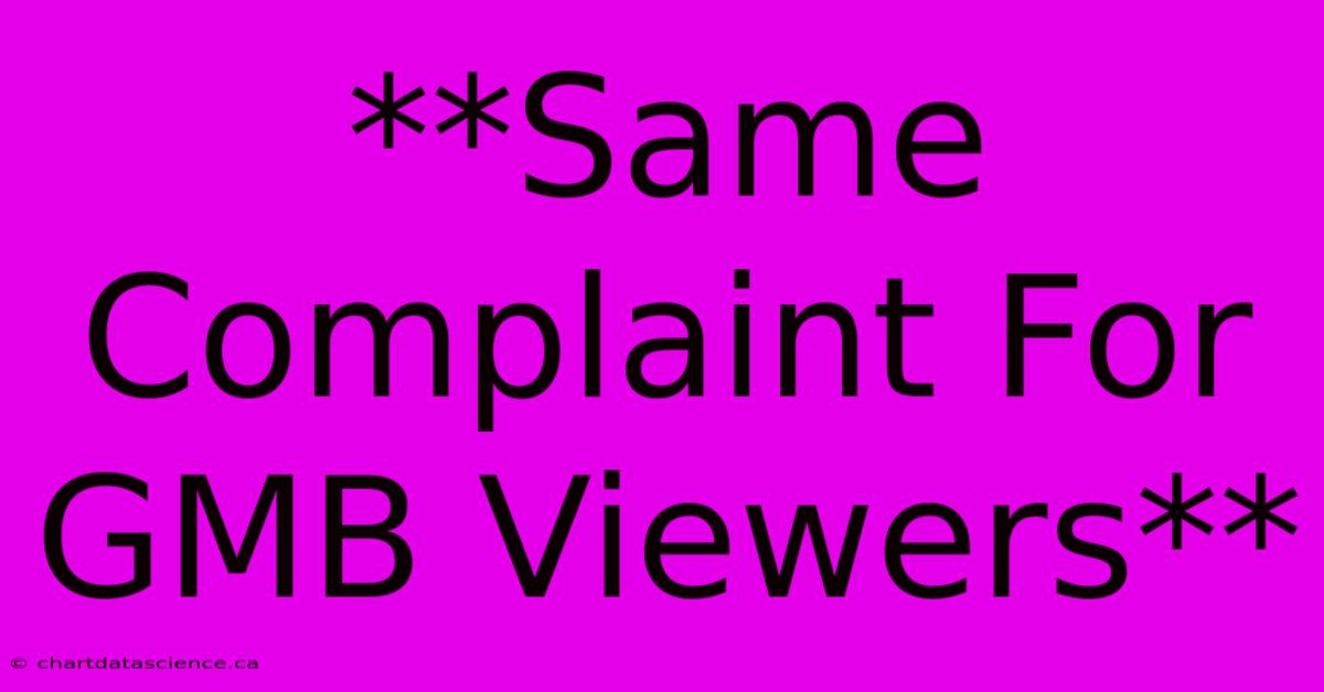 **Same Complaint For GMB Viewers**