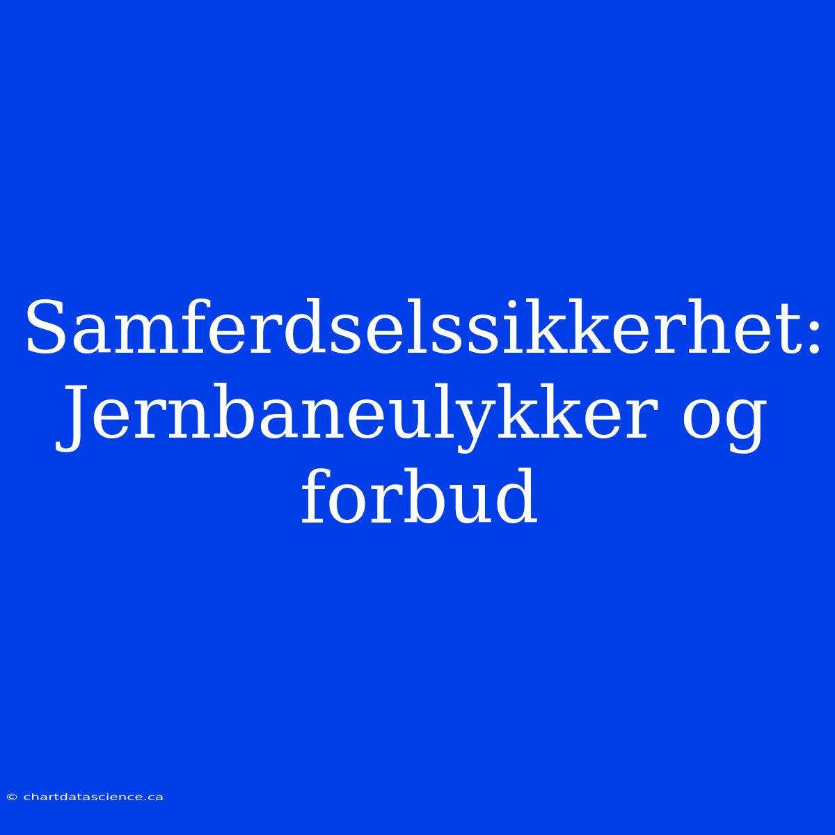 Samferdselssikkerhet: Jernbaneulykker Og Forbud