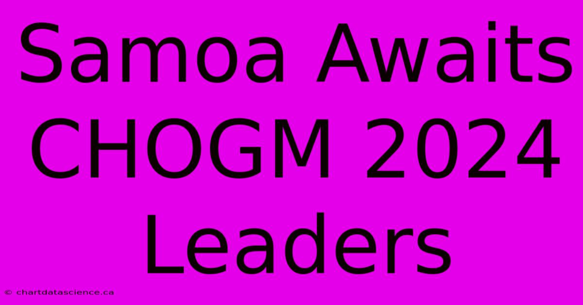 Samoa Awaits CHOGM 2024 Leaders 