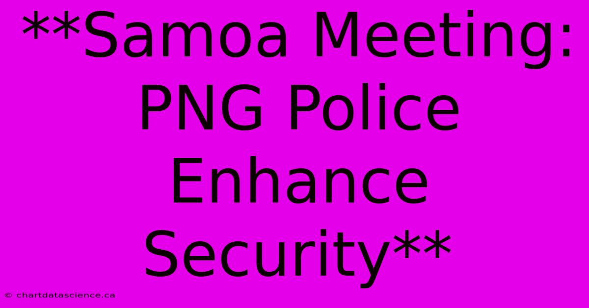 **Samoa Meeting: PNG Police Enhance Security** 