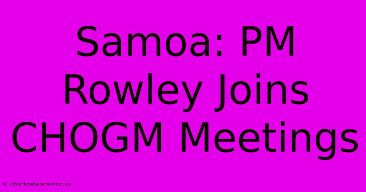 Samoa: PM Rowley Joins CHOGM Meetings 