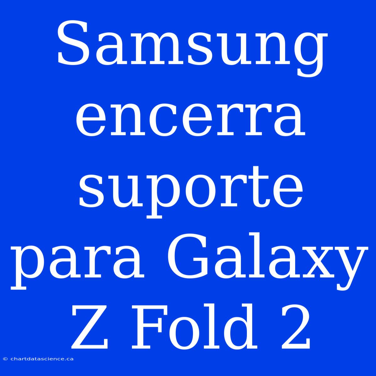 Samsung Encerra Suporte Para Galaxy Z Fold 2