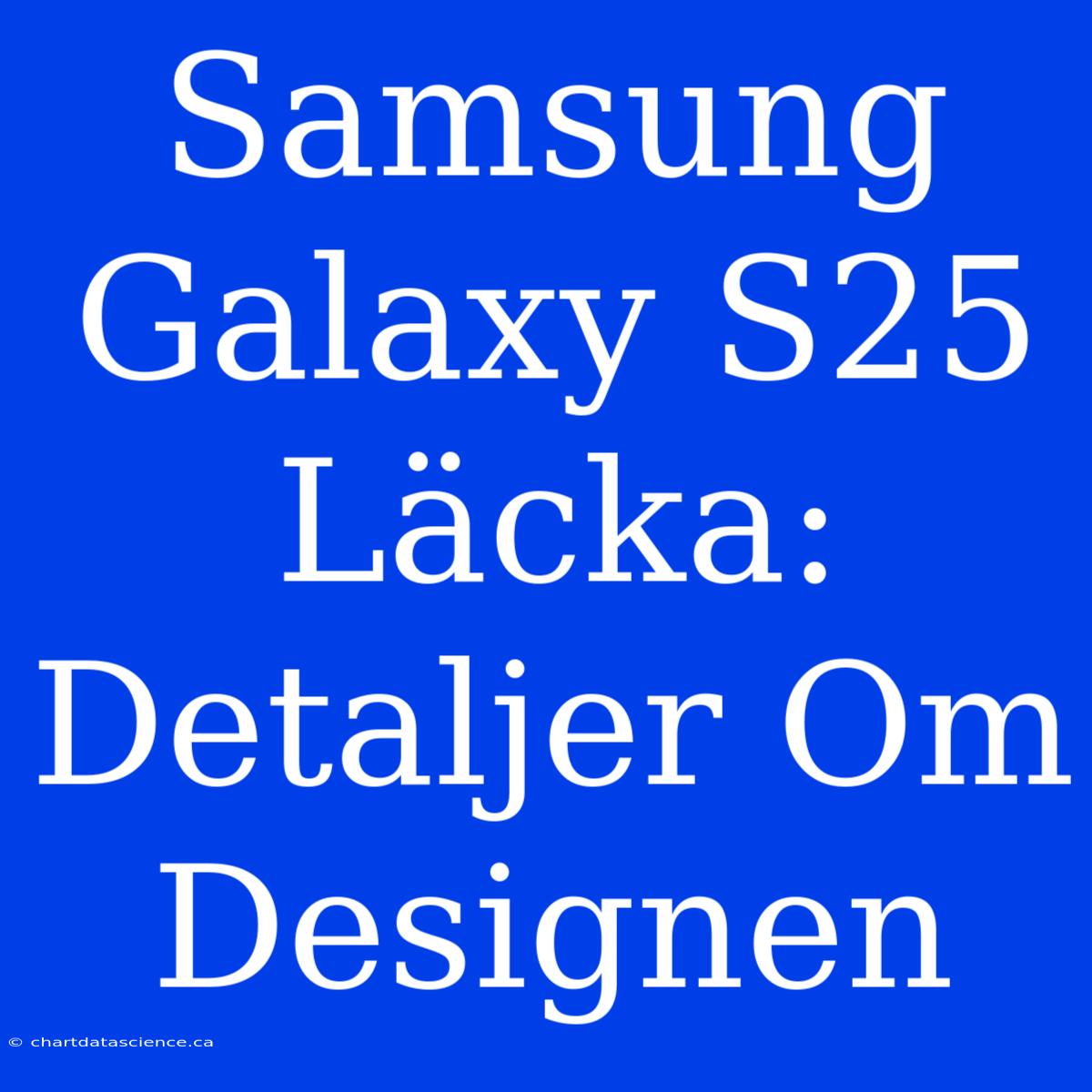 Samsung Galaxy S25 Läcka: Detaljer Om Designen