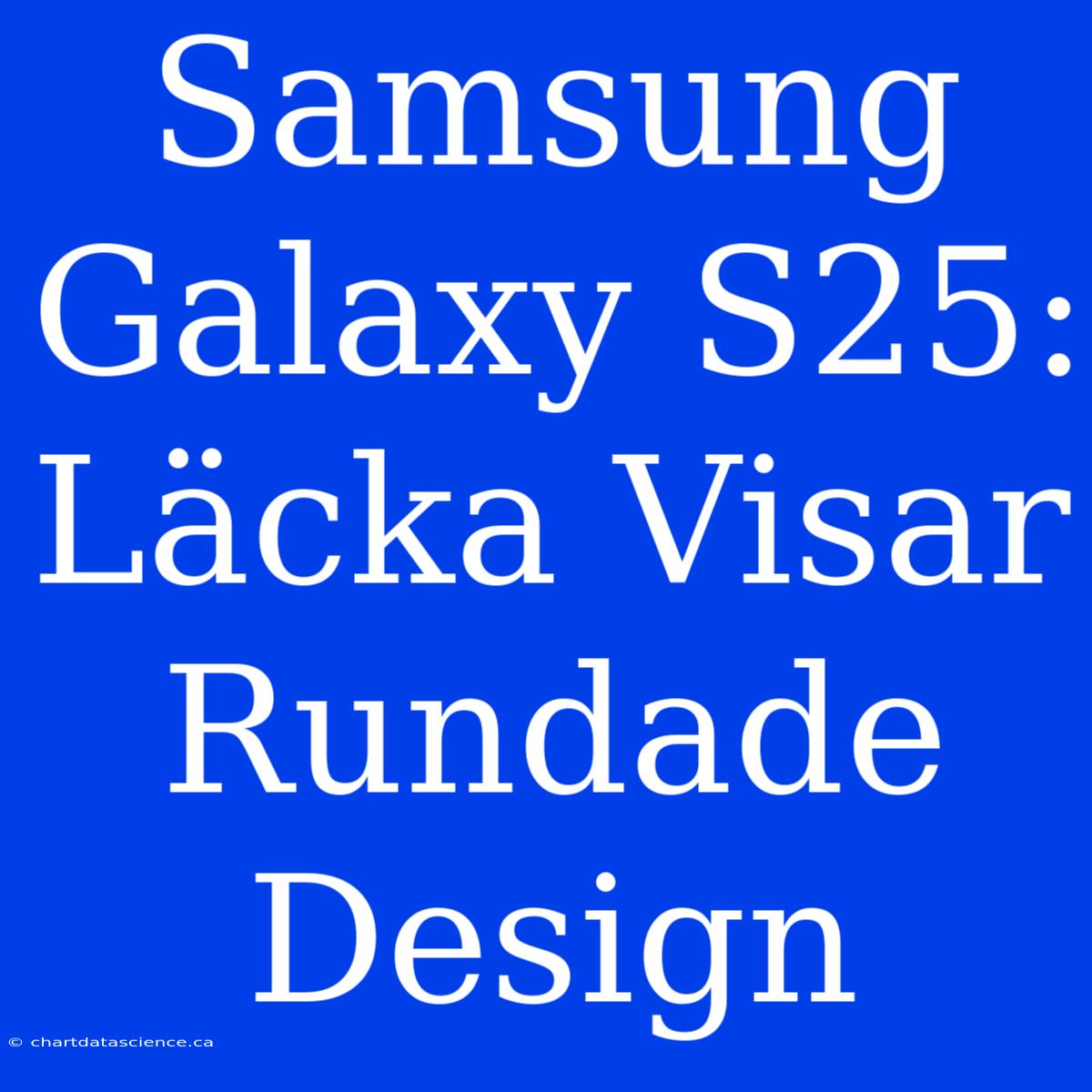 Samsung Galaxy S25: Läcka Visar Rundade Design