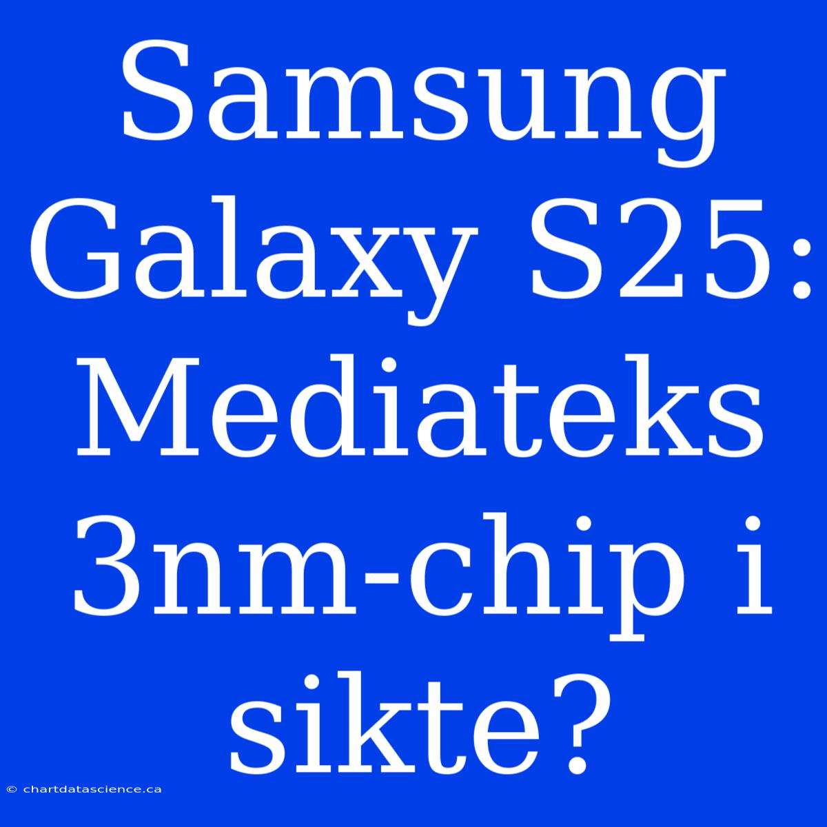 Samsung Galaxy S25: Mediateks 3nm-chip I Sikte?