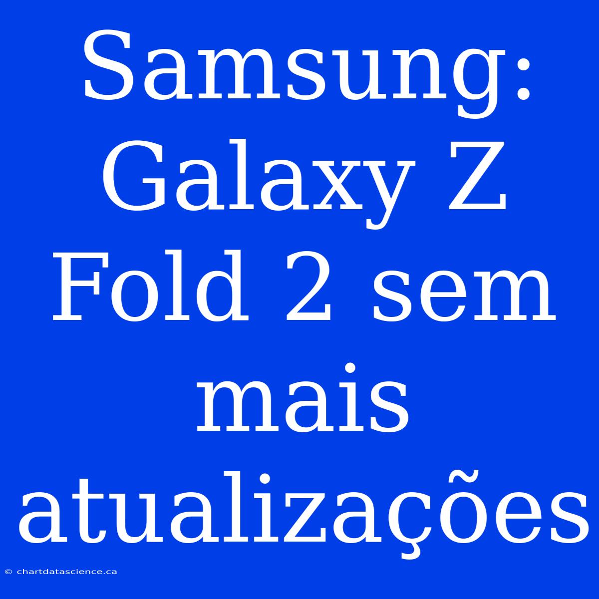 Samsung: Galaxy Z Fold 2 Sem Mais Atualizações