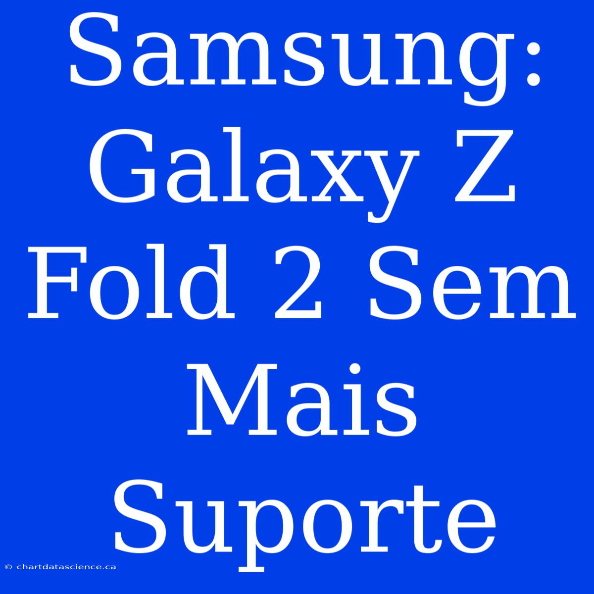 Samsung: Galaxy Z Fold 2 Sem Mais Suporte