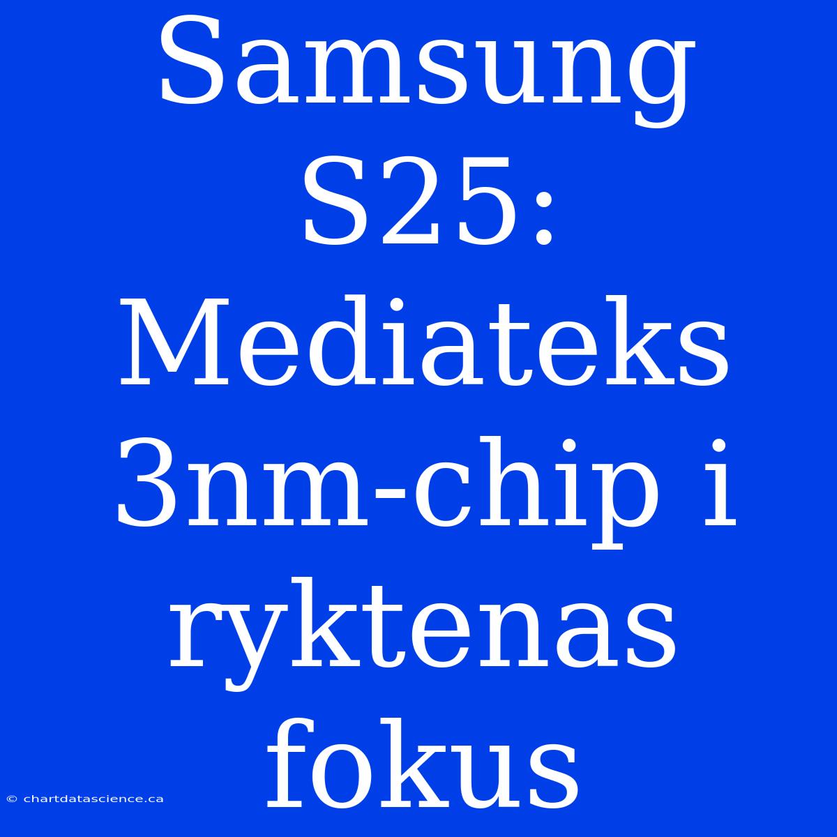 Samsung S25: Mediateks 3nm-chip I Ryktenas Fokus