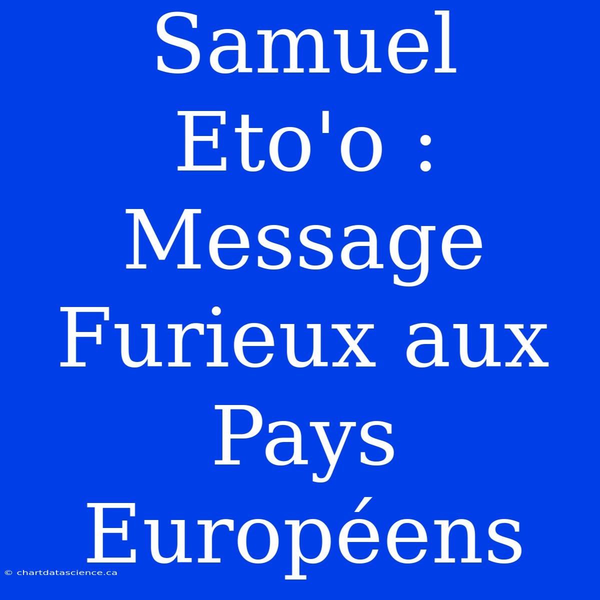 Samuel Eto'o : Message Furieux Aux Pays Européens