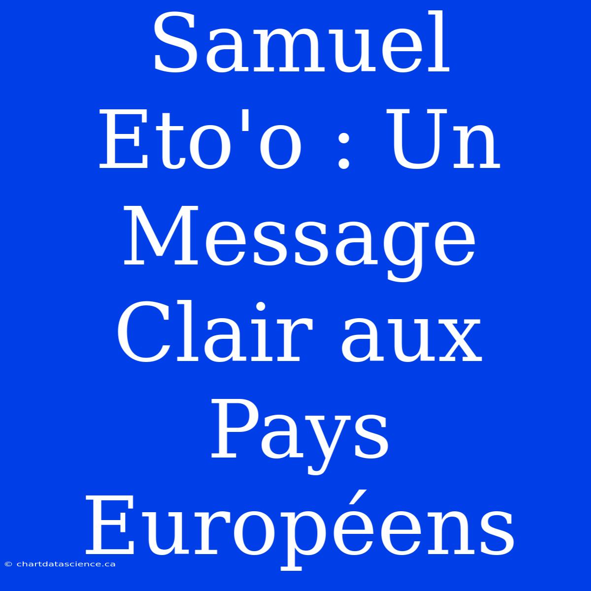 Samuel Eto'o : Un Message Clair Aux Pays Européens