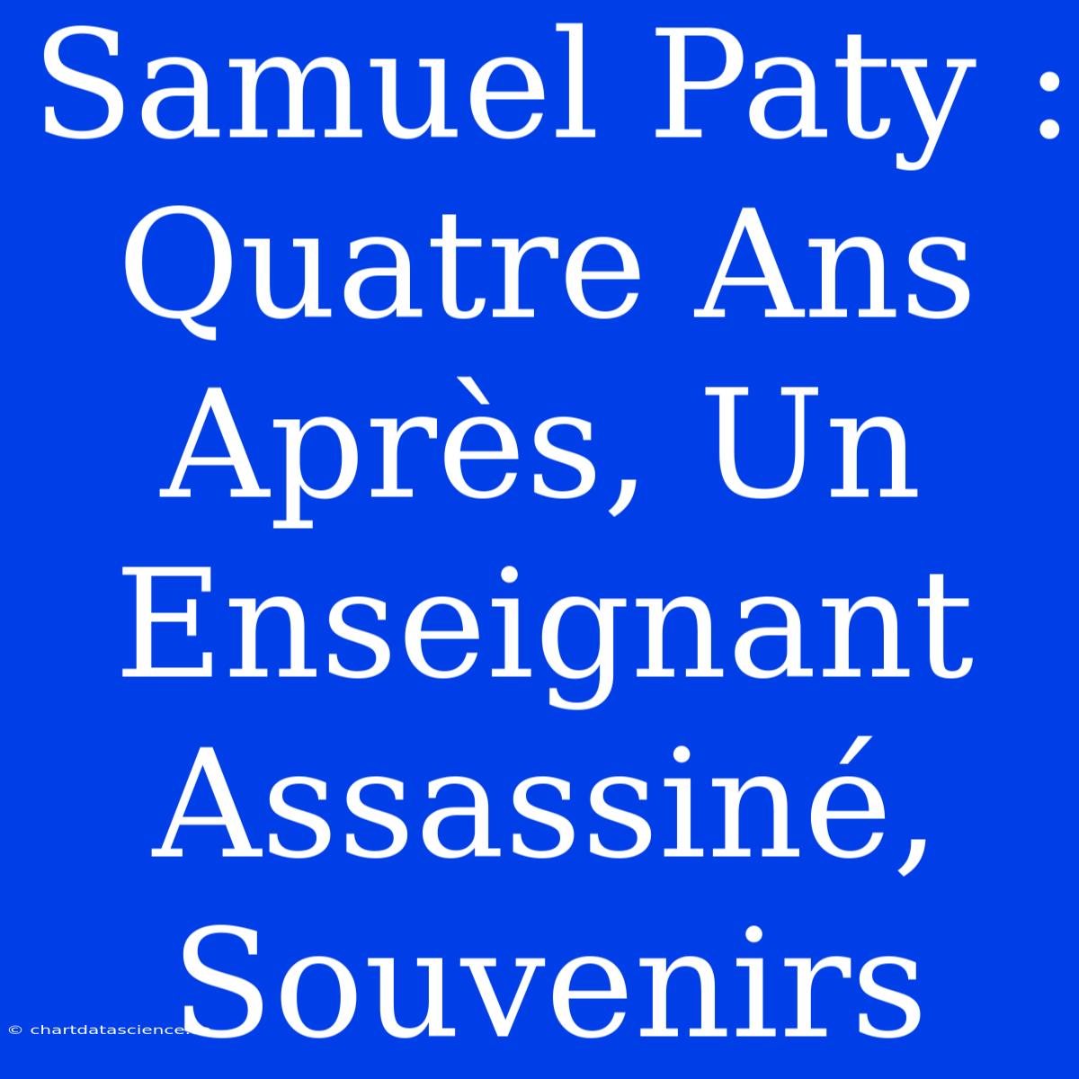 Samuel Paty : Quatre Ans Après, Un Enseignant Assassiné, Souvenirs