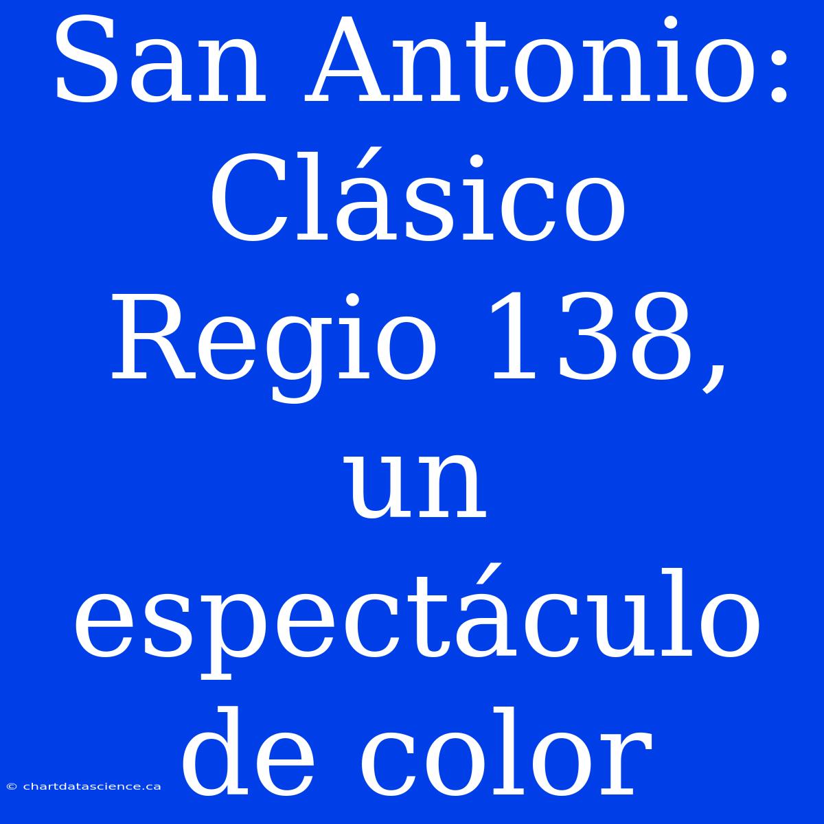 San Antonio: Clásico Regio 138, Un Espectáculo De Color