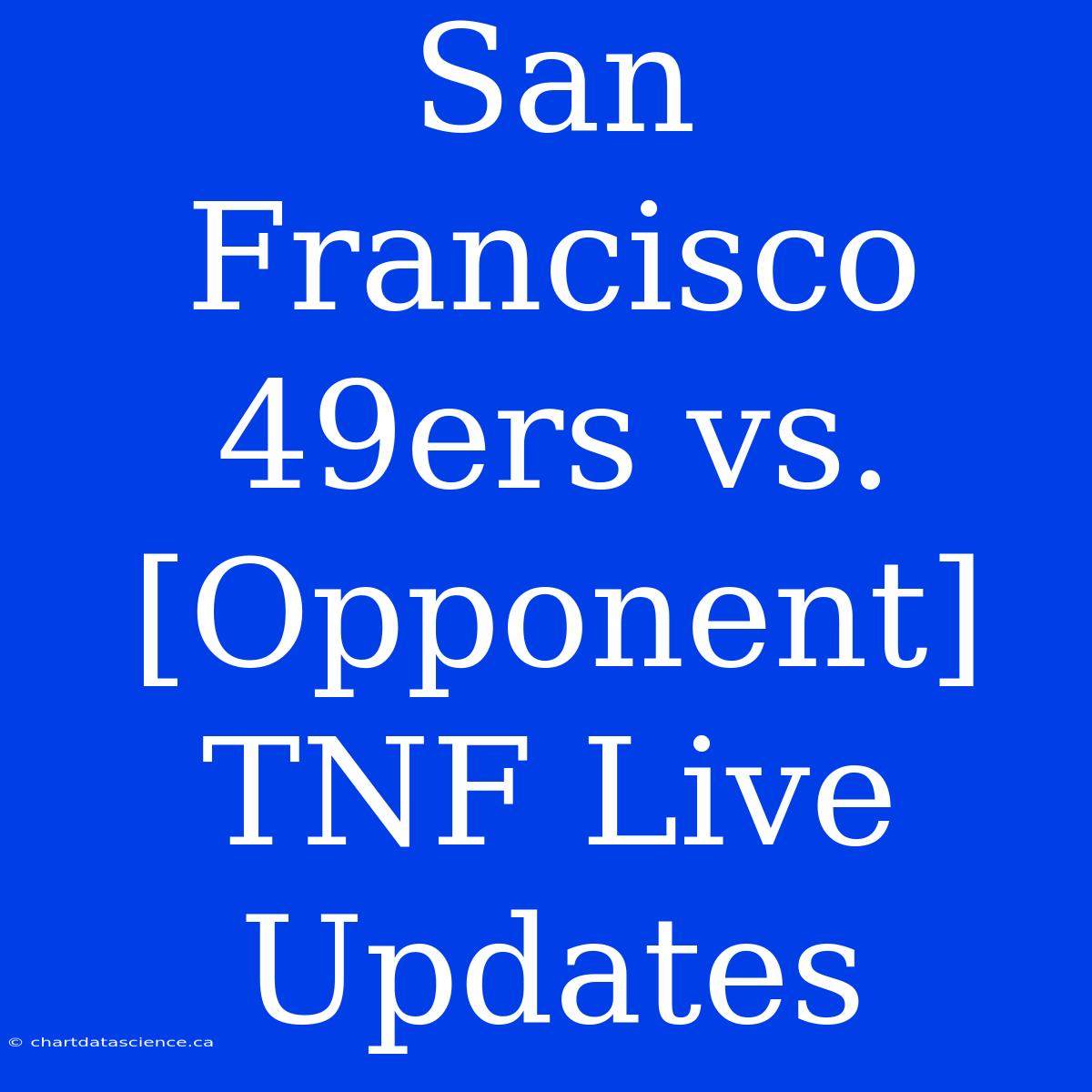 San Francisco 49ers Vs. [Opponent] TNF Live Updates