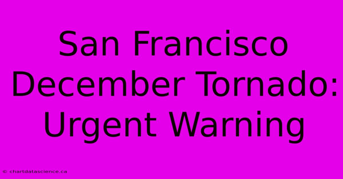 San Francisco December Tornado: Urgent Warning