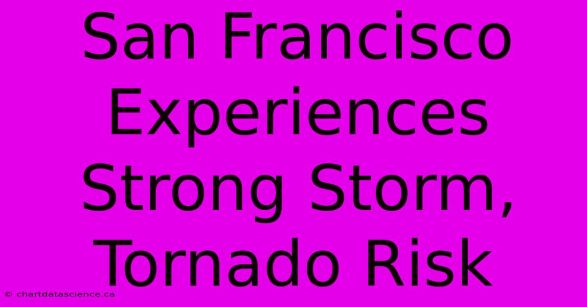 San Francisco Experiences Strong Storm, Tornado Risk