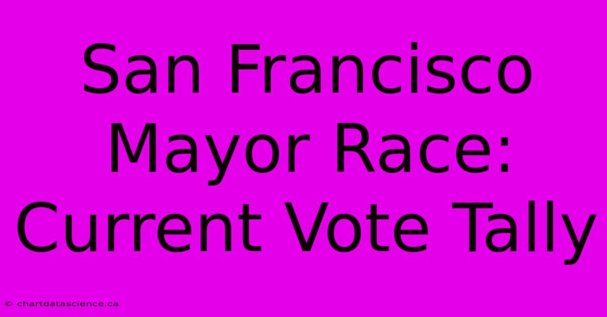 San Francisco Mayor Race: Current Vote Tally