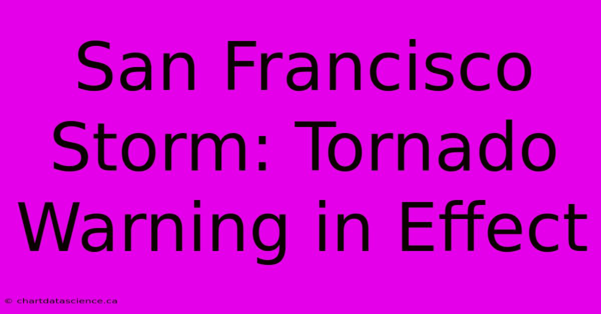 San Francisco Storm: Tornado Warning In Effect