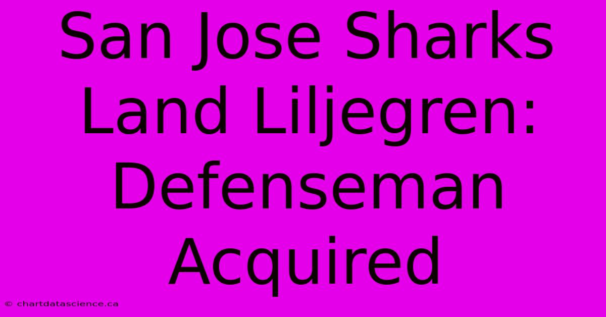 San Jose Sharks Land Liljegren: Defenseman Acquired