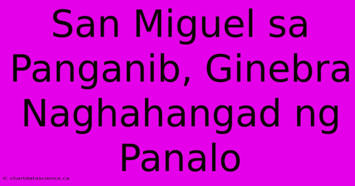 San Miguel Sa Panganib, Ginebra Naghahangad Ng Panalo 