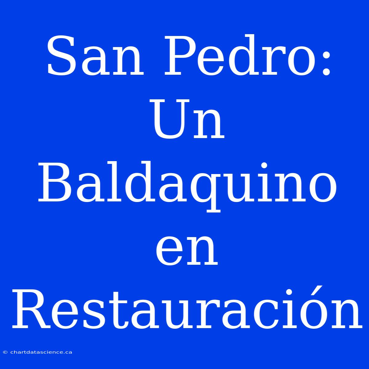 San Pedro: Un Baldaquino En Restauración