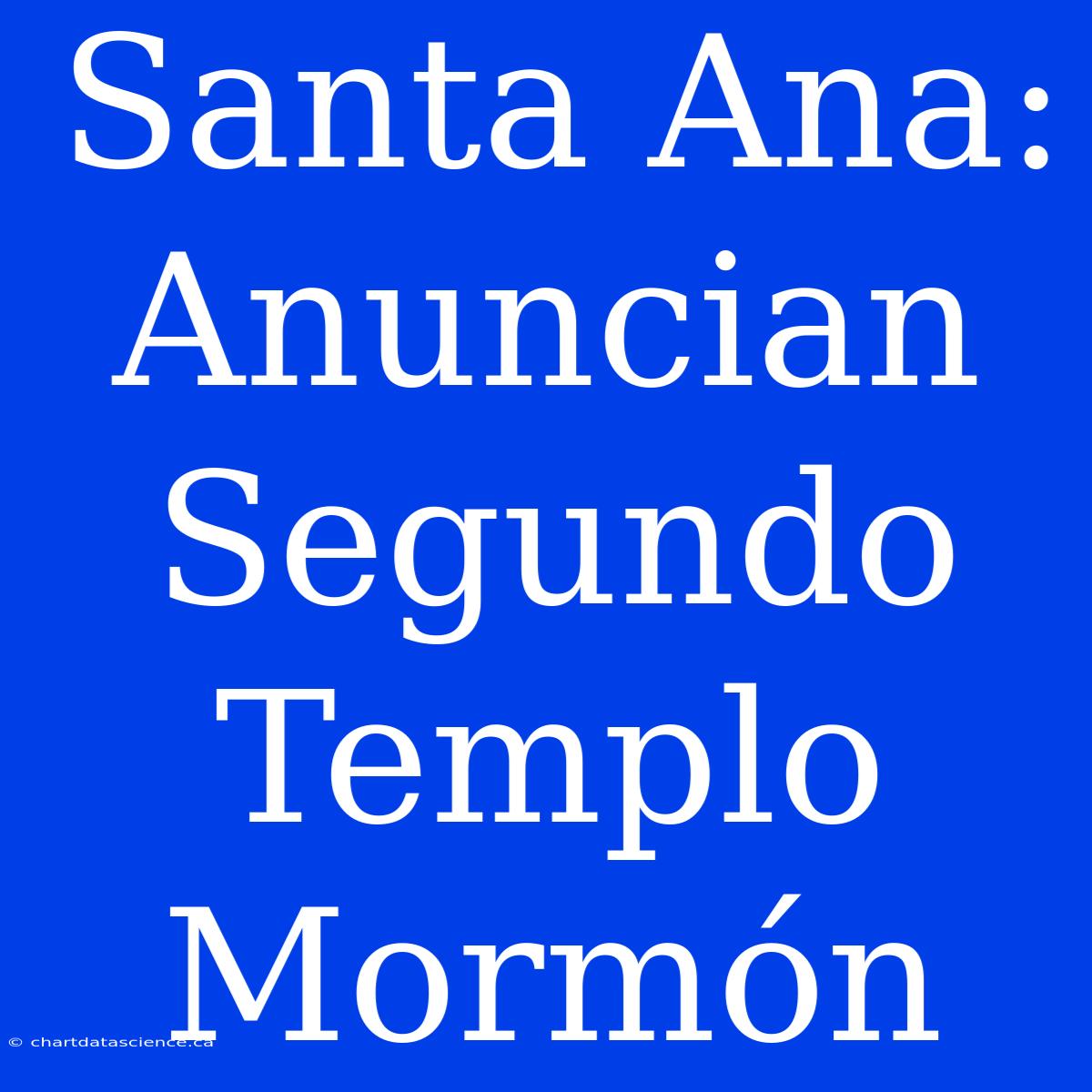 Santa Ana: Anuncian Segundo Templo Mormón