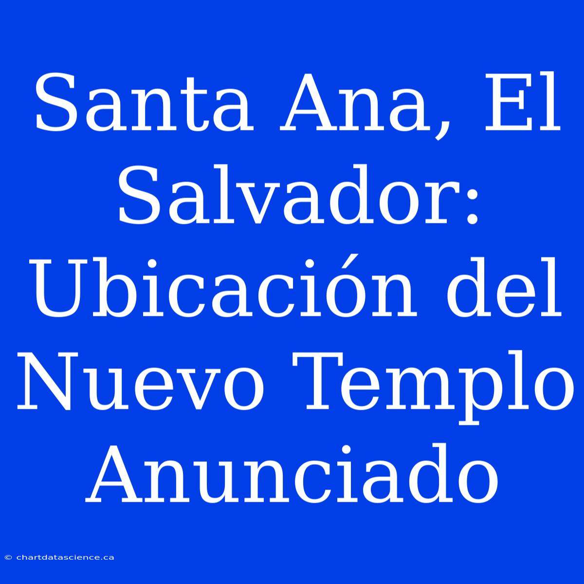 Santa Ana, El Salvador: Ubicación Del Nuevo Templo Anunciado