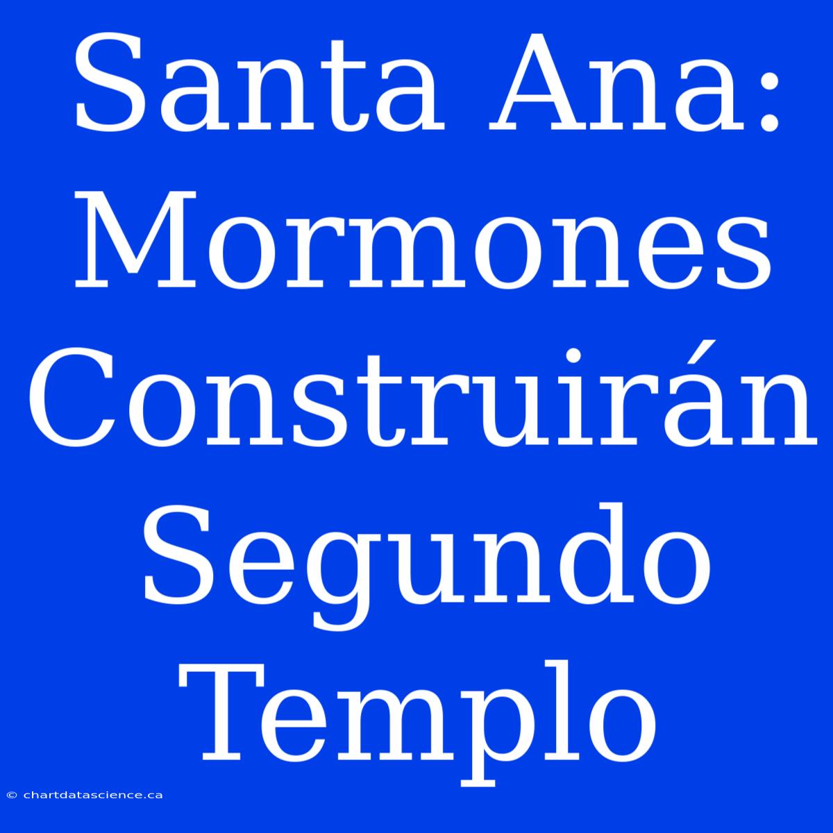 Santa Ana: Mormones Construirán Segundo Templo