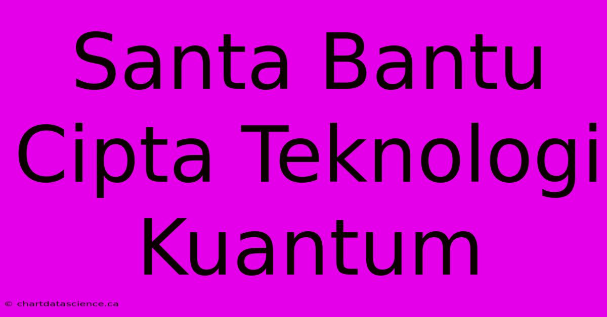 Santa Bantu Cipta Teknologi Kuantum