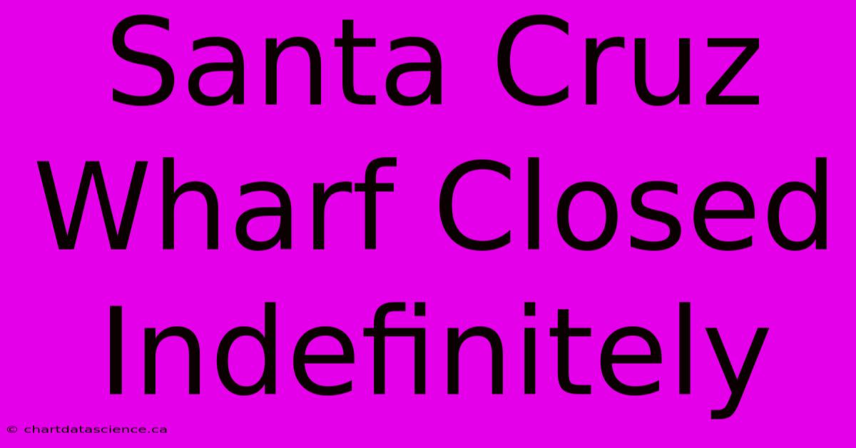 Santa Cruz Wharf Closed Indefinitely