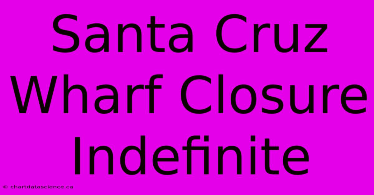 Santa Cruz Wharf Closure Indefinite