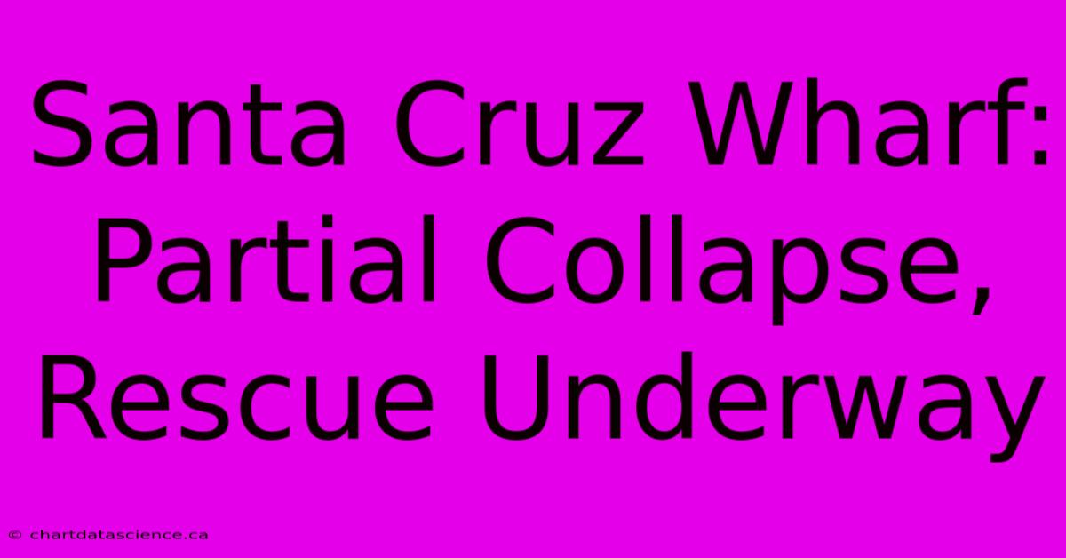 Santa Cruz Wharf: Partial Collapse, Rescue Underway