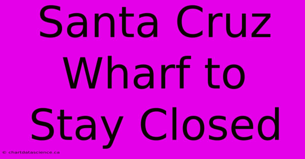 Santa Cruz Wharf To Stay Closed